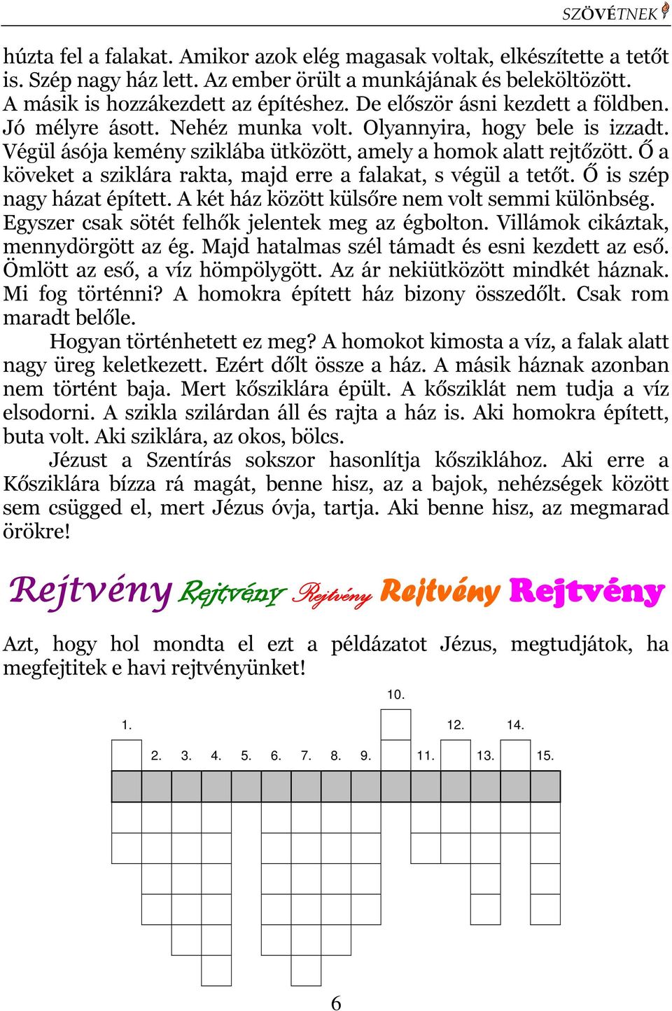 Ő a köveket a sziklára rakta, majd erre a falakat, s végül a tetőt. Ő is szép nagy házat épített. A két ház között külsőre nem volt semmi különbség. Egyszer csak sötét felhők jelentek meg az égbolton.