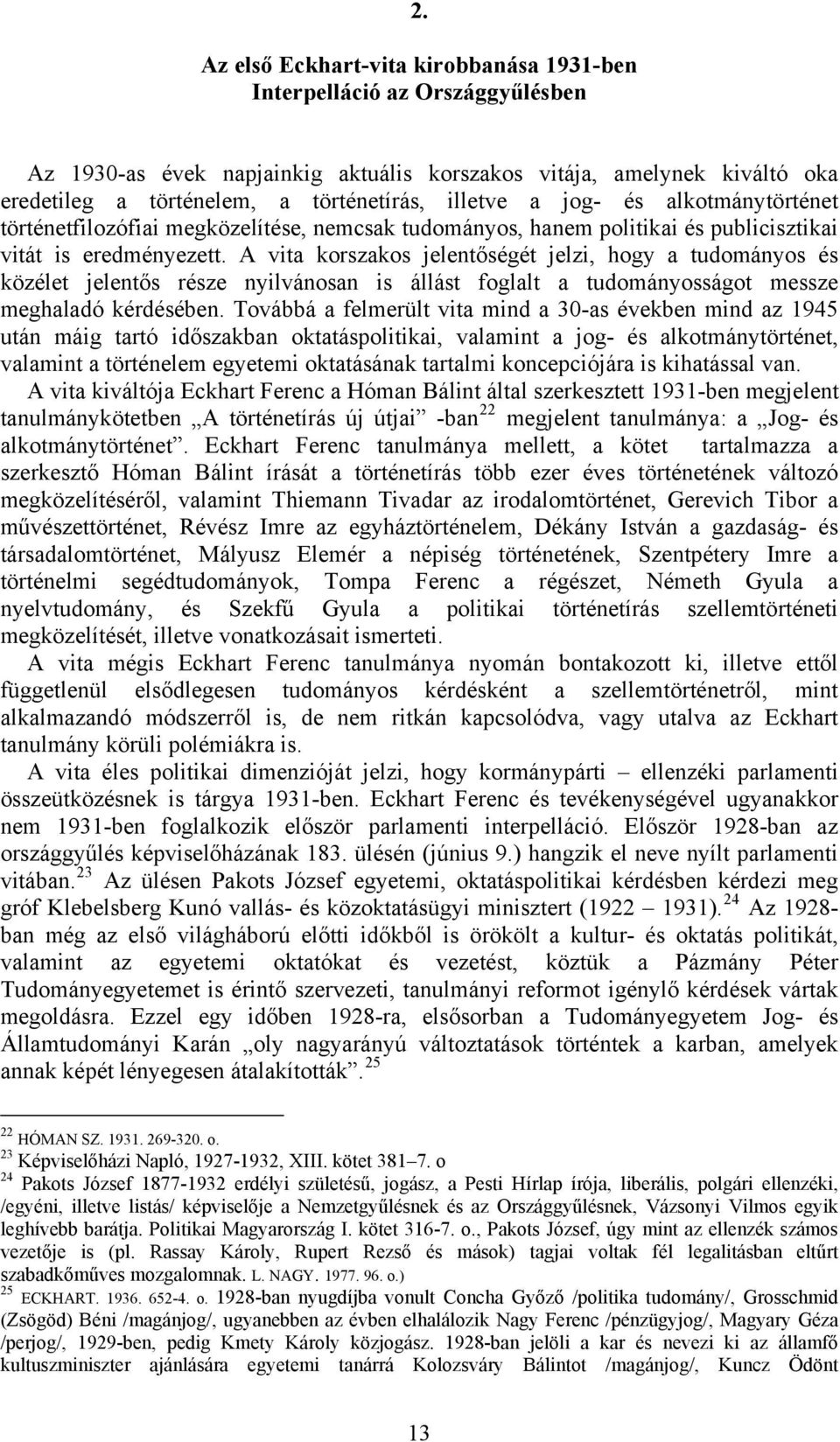 A vita korszakos jelentőségét jelzi, hogy a tudományos és közélet jelentős része nyilvánosan is állást foglalt a tudományosságot messze meghaladó kérdésében.