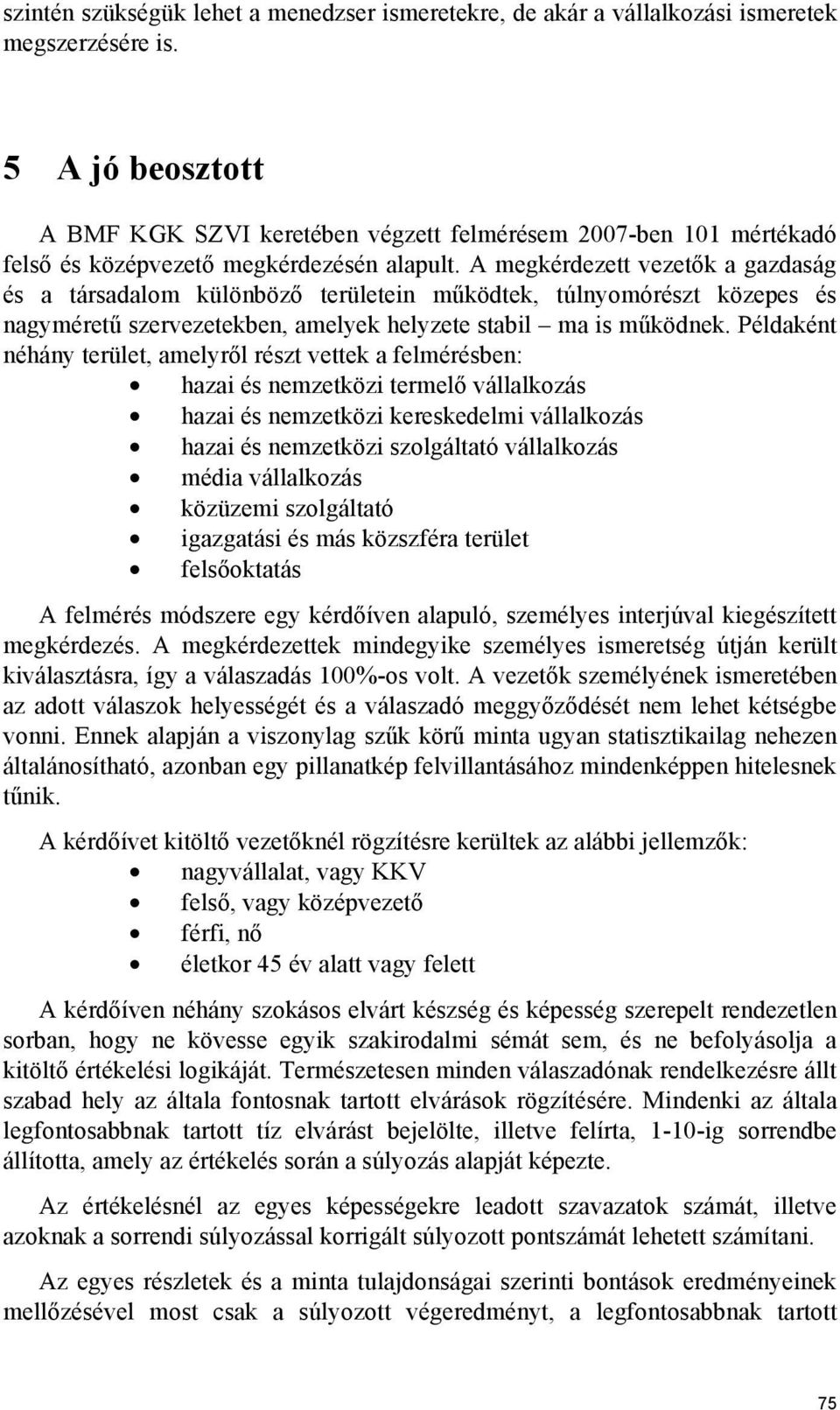 A megkérdezett vezetők a gazdaság és a társadalom különböző területein működtek, túlnyomórészt közepes és nagyméretű szervezetekben, amelyek helyzete stabil ma is működnek.