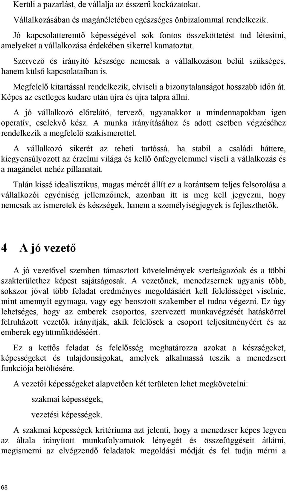 Szervező és irányító készsége nemcsak a vállalkozáson belül szükséges, hanem külső kapcsolataiban is. Megfelelő kitartással rendelkezik, elviseli a bizonytalanságot hosszabb időn át.