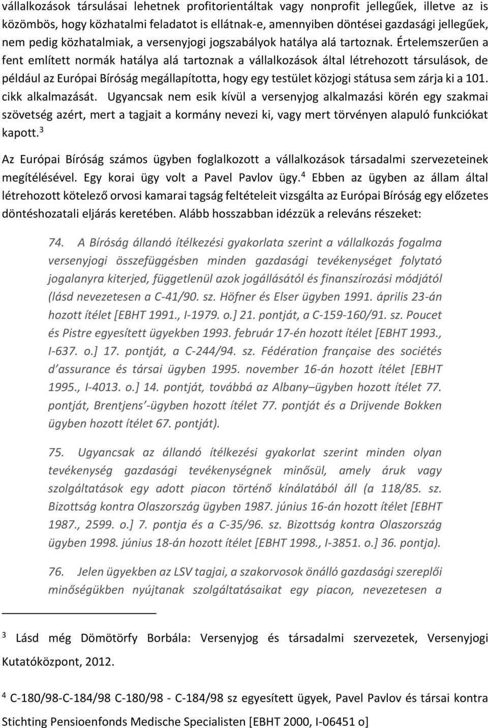 Értelemszerűen a fent említett normák hatálya alá tartoznak a vállalkozások által létrehozott társulások, de például az Európai Bíróság megállapította, hogy egy testület közjogi státusa sem zárja ki