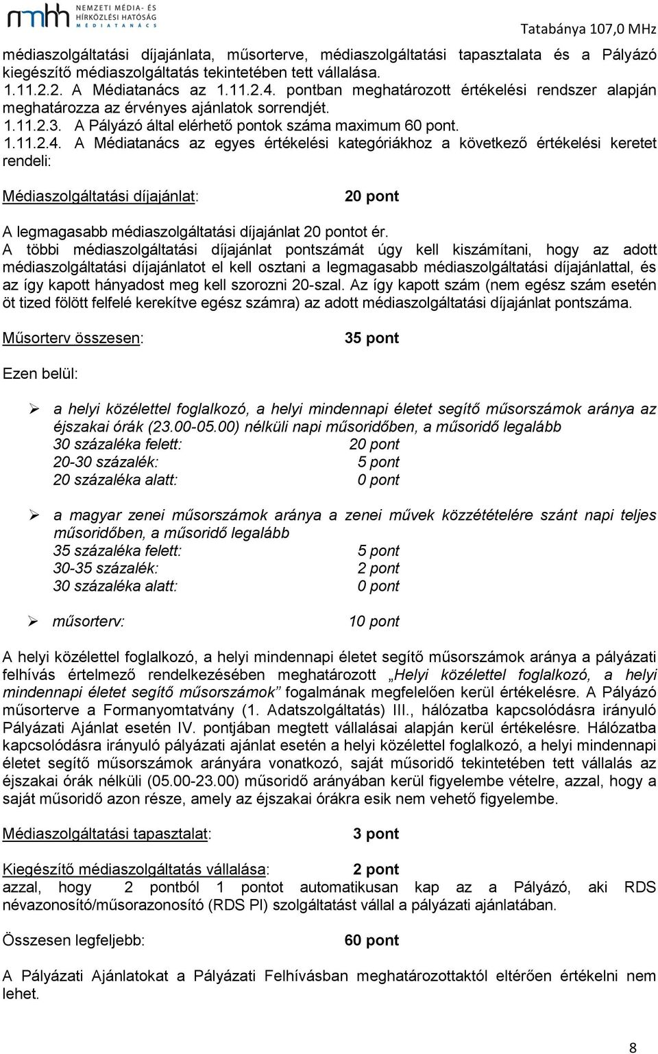 A Médiatanács az egyes értékelési kategóriákhoz a következő értékelési keretet rendeli: Médiaszolgáltatási díjajánlat: 20 pont A legmagasabb médiaszolgáltatási díjajánlat 20 pontot ér.