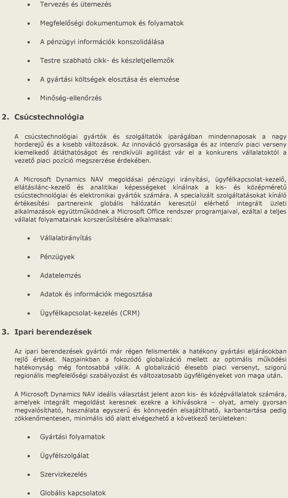 Az innováció gyorsasága és az intenzív piaci verseny kiemelkedő átláthatóságot és rendkívüli agilitást vár el a konkurens vállalatoktól a vezető piaci pozíció megszerzése érdekében.