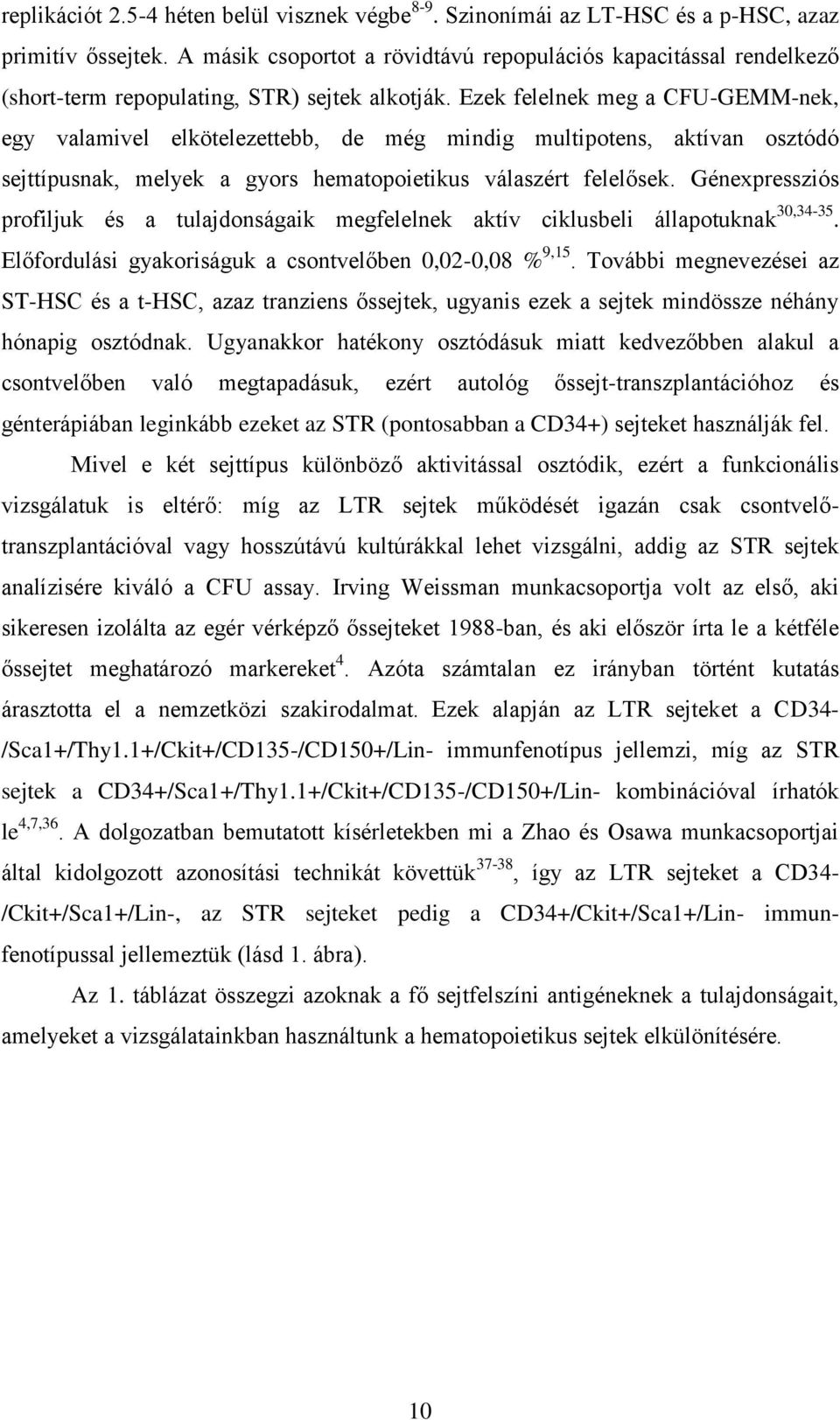 Ezek felelnek meg a CFU-GEMM-nek, egy valamivel elkötelezettebb, de még mindig multipotens, aktívan osztódó sejttípusnak, melyek a gyors hematopoietikus válaszért felelősek.