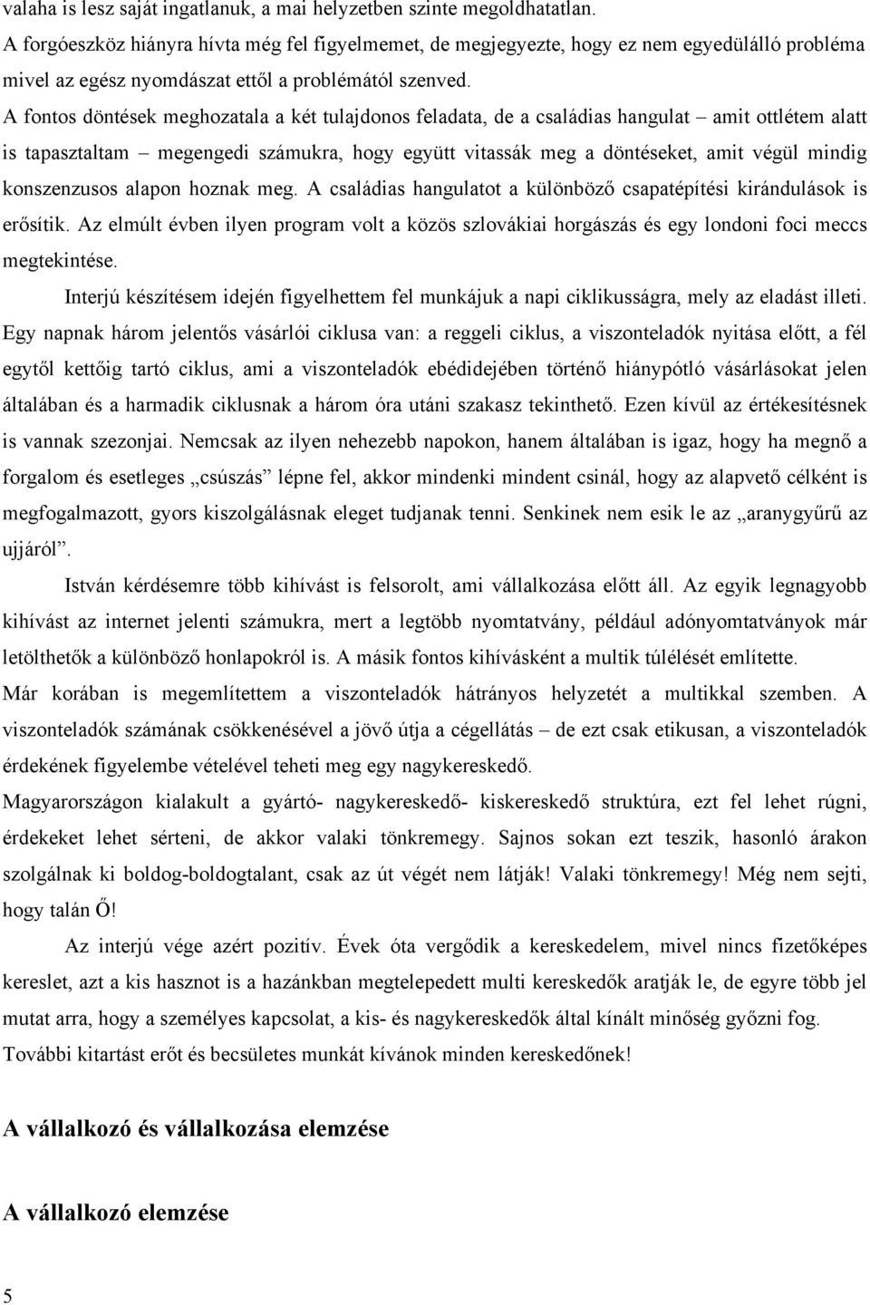 A fontos döntések meghozatala a két tulajdonos feladata, de a családias hangulat amit ottlétem alatt is tapasztaltam megengedi számukra, hogy együtt vitassák meg a döntéseket, amit végül mindig