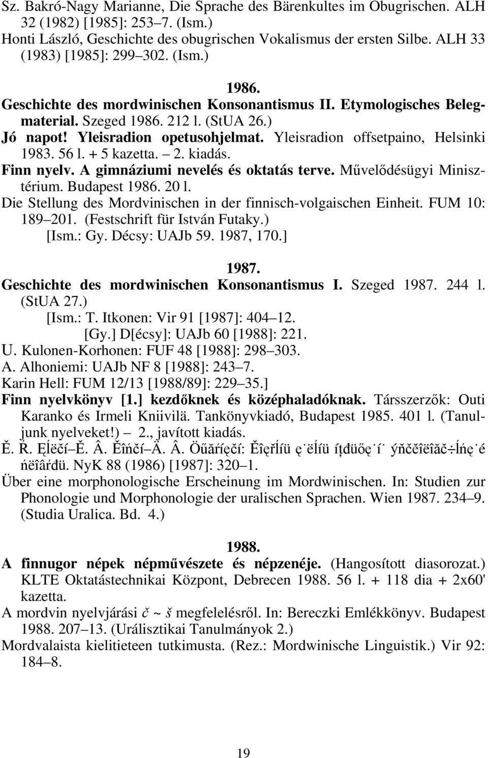 Yleisradion offsetpaino, Helsinki 1983. 56 l. + 5 kazetta. 2. kiadás. Finn nyelv. A gimnáziumi nevelés és oktatás terve. Művelődésügyi Minisztérium. Budapest 1986. 20 l.
