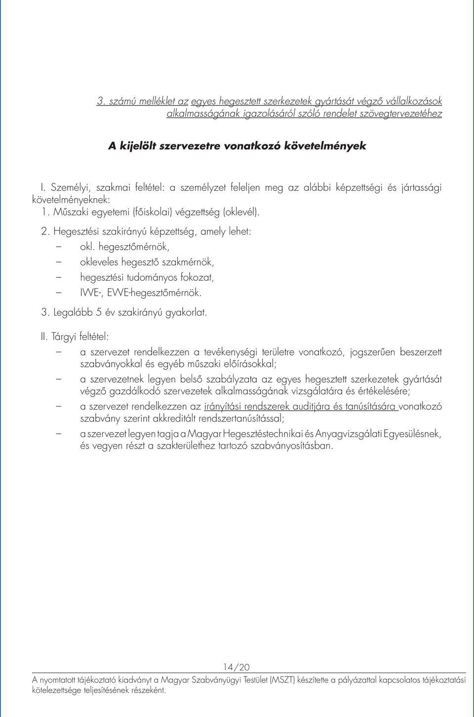 Hegesztési szakirányú képzettség, amely lehet: okl. hegesztőmérnök, okleveles hegesztő szakmérnök, hegesztési tudományos fokozat, IWE-, EWE-hegesztőmérnök. 3. Legalább 5 év szakirányú gyakorlat. II.