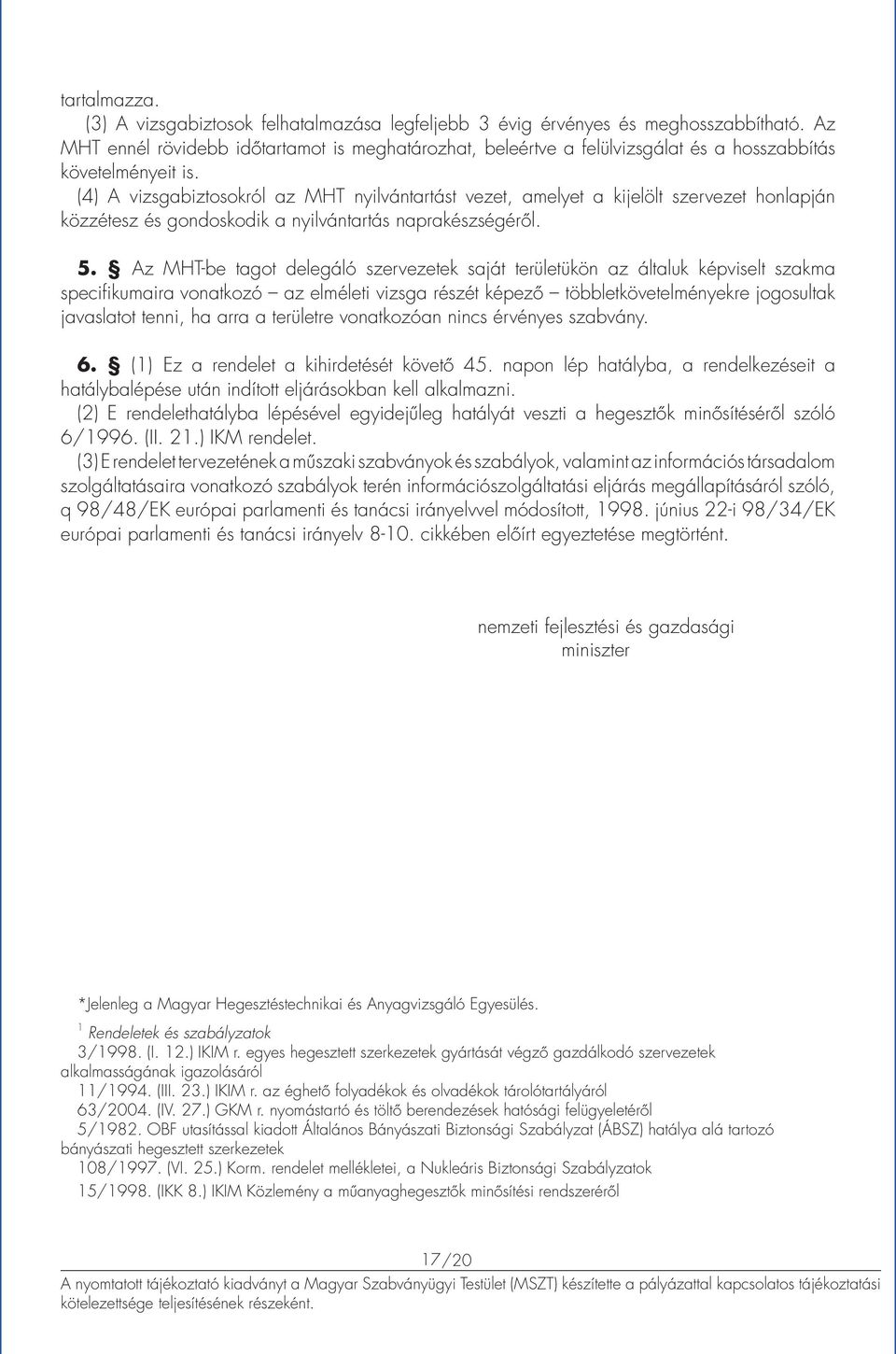 (4) A vizsgabiztosokról az MHT nyilvántartást vezet, amelyet a kijelölt szervezet honlapján közzétesz és gondoskodik a nyilvántartás naprakészségéről. 5.