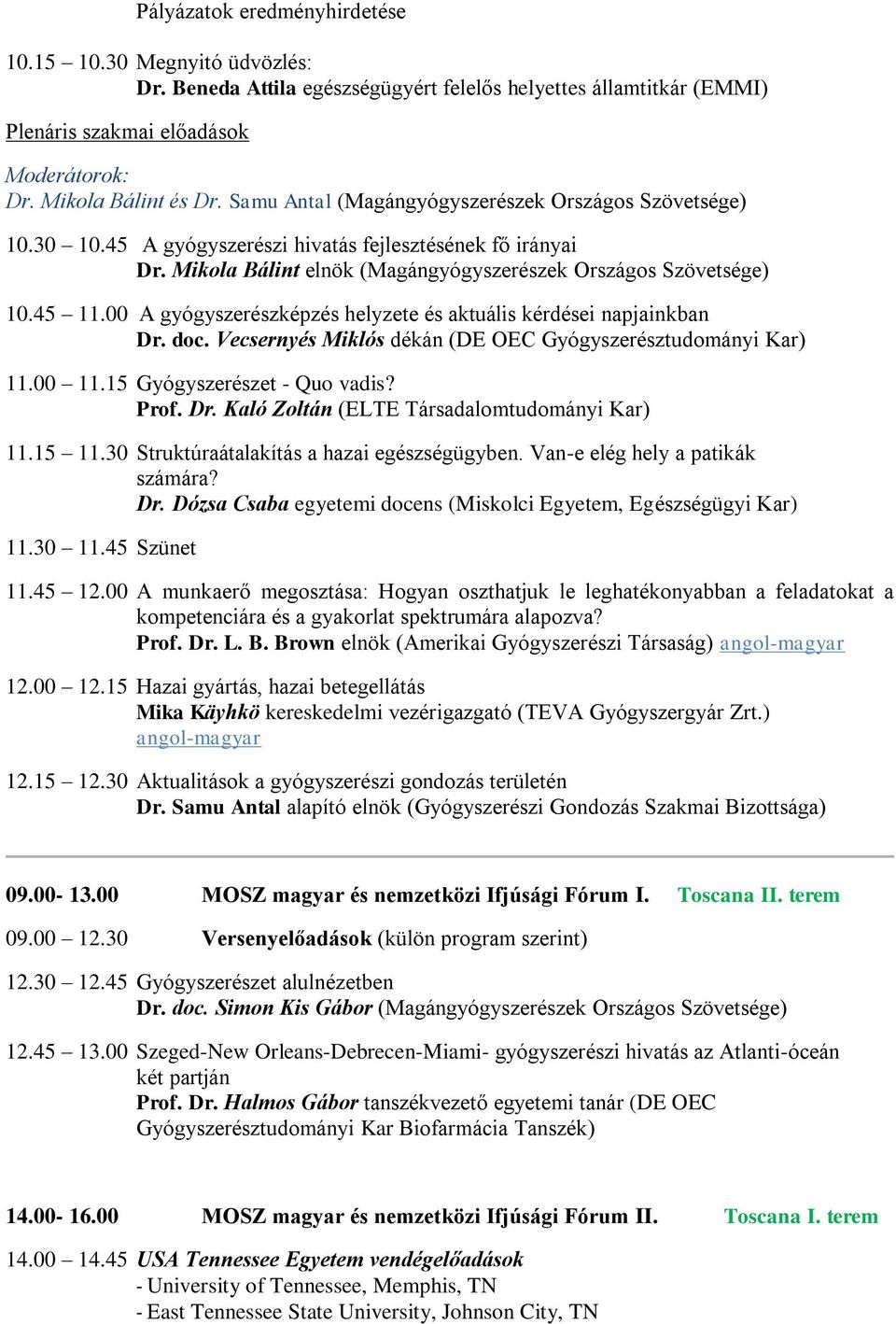 00 A gyógyszerészképzés helyzete és aktuális kérdései napjainkban Dr. doc. Vecsernyés Miklós dékán (DE OEC Gyógyszerésztudományi Kar) 11.00 11.15 Gyógyszerészet - Quo vadis? Prof. Dr. Kaló Zoltán (ELTE Társadalomtudományi Kar) 11.