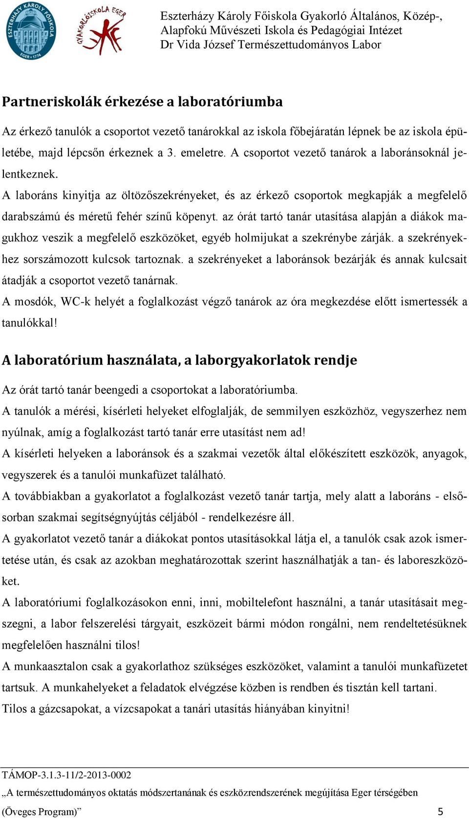 az órát tartó tanár utasítása alapján a diákok magukhoz veszik a megfelelő eszközöket, egyéb holmijukat a szekrénybe zárják. a szekrényekhez sorszámozott kulcsok tartoznak.