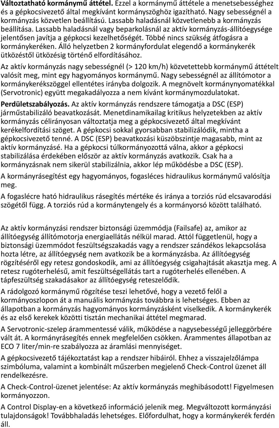 Többé nincs szükség átfogásra a kormánykeréken. Álló helyzetben 2 kormányfordulat elegendő a kormánykerék ütközéstől ütközésig történő elfordításához.