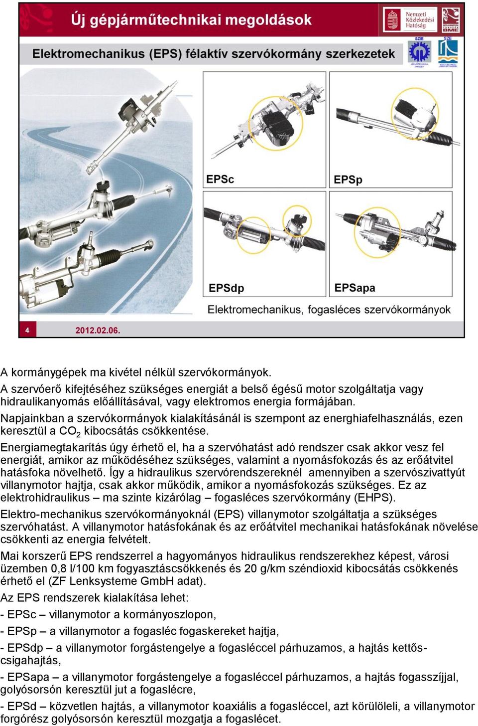 Energiamegtakarítás úgy érhető el, ha a szervóhatást adó rendszer csak akkor vesz fel energiát, amikor az működéséhez szükséges, valamint a nyomásfokozás és az erőátvitel hatásfoka növelhető.