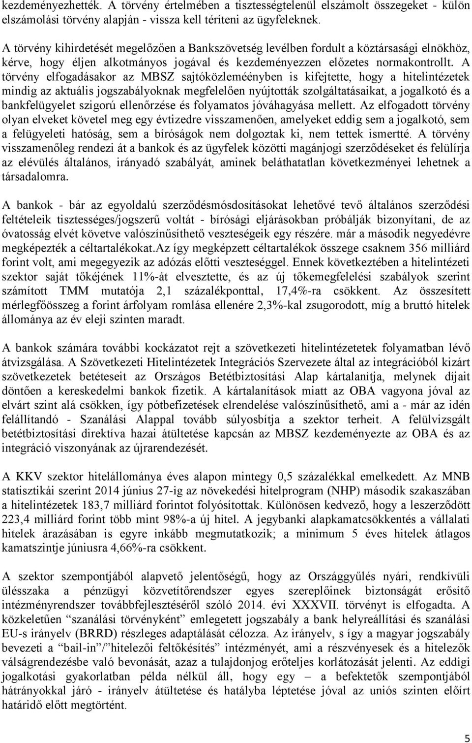 A törvény elfogadásakor az MBSZ sajtóközleméényben is kifejtette, hogy a hitelintézetek mindig az aktuális jogszabályoknak megfelelően nyújtották szolgáltatásaikat, a jogalkotó és a bankfelügyelet