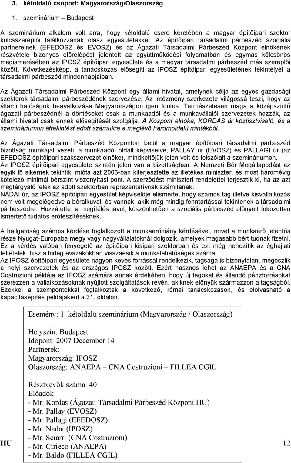 Az építőipari társadalmi párbeszéd szociális partnereinek (EFEDOSZ és EVOSZ) és az Ágazati Társadalmi Párbeszéd Központ elnökének részvétele bizonyos előrelépést jelentett az együttműködési