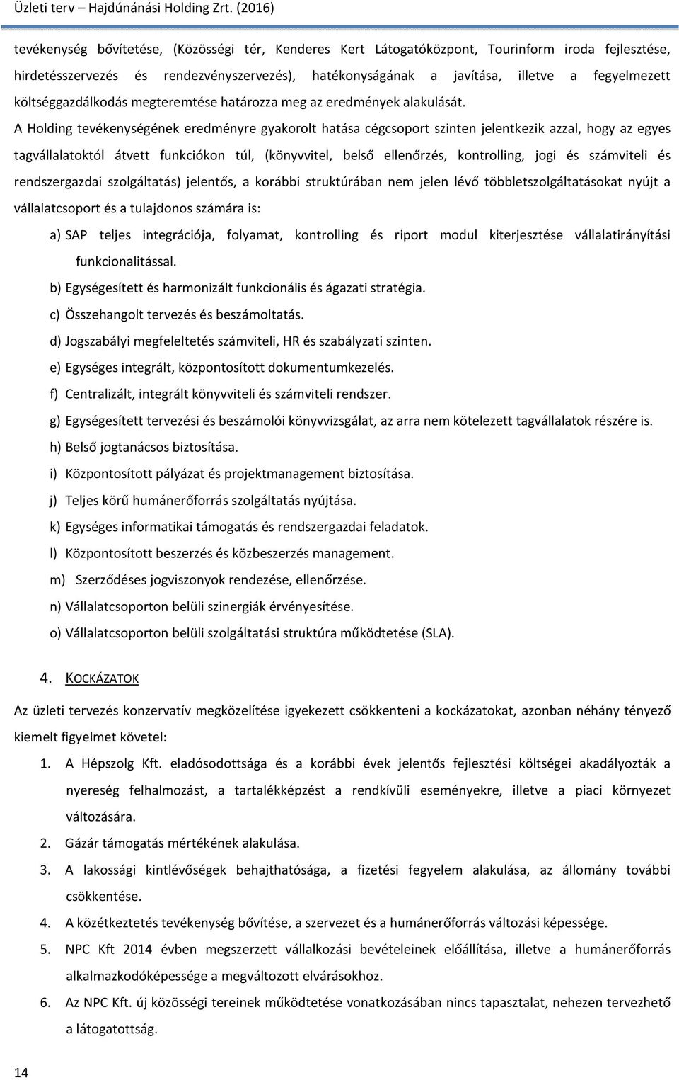 A Holding tevékenységének eredményre gyakorolt hatása cégcsoport szinten jelentkezik azzal, hogy az egyes tagvállalatoktól átvett funkciókon túl, (könyvvitel, belső ellenőrzés, kontrolling, jogi és