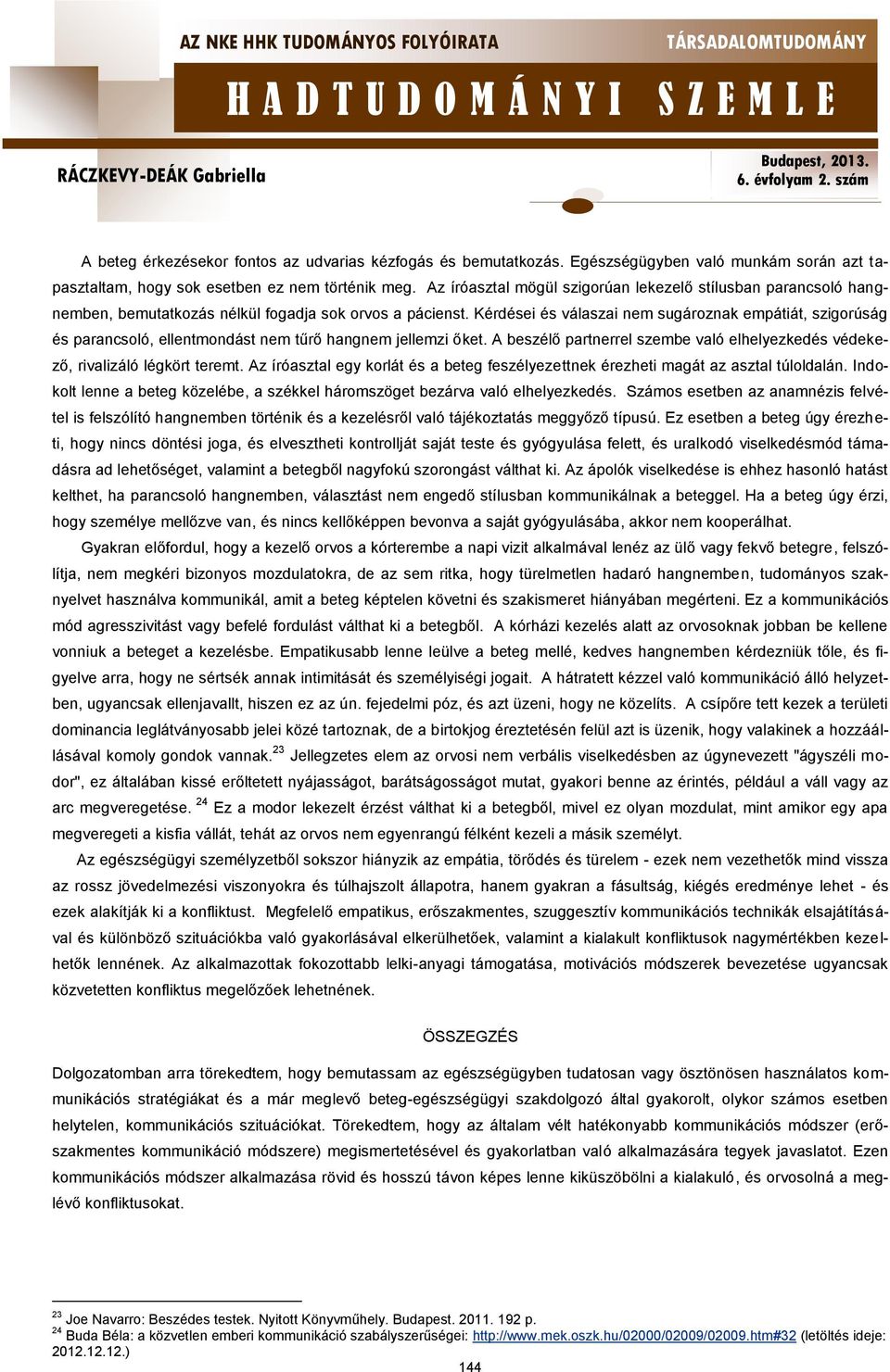 Kérdései és válaszai nem sugároznak empátiát, szigorúság és parancsoló, ellentmondást nem tűrő hangnem jellemzi őket.