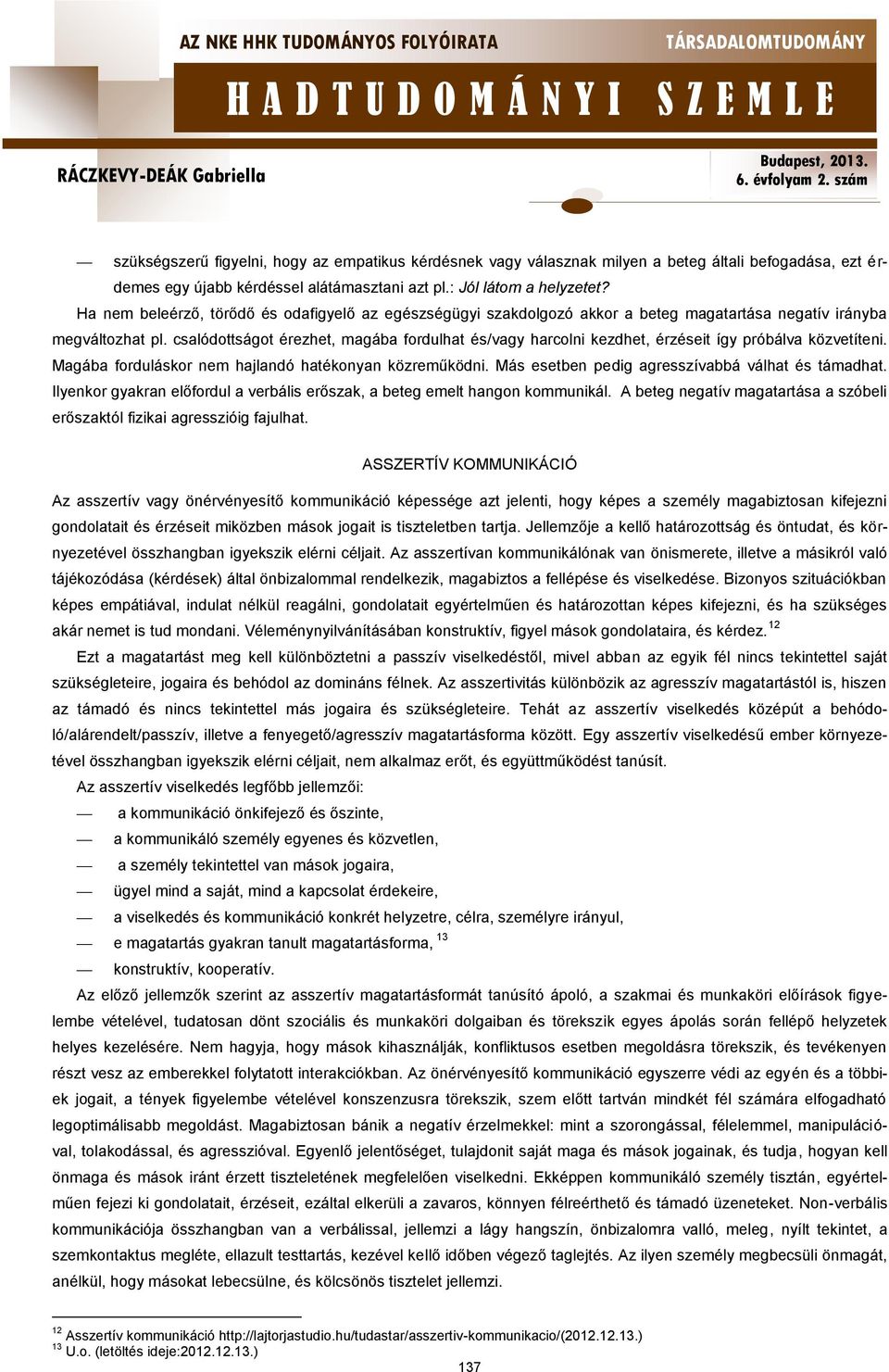 csalódottságot érezhet, magába fordulhat és/vagy harcolni kezdhet, érzéseit így próbálva közvetíteni. Magába forduláskor nem hajlandó hatékonyan közreműködni.