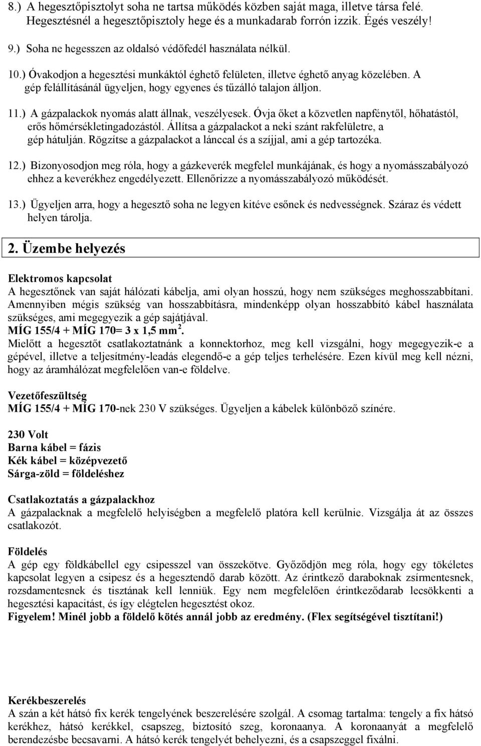 A gép felállításánál ügyeljen, hogy egyenes és tűzálló talajon álljon. 11.) A gázpalackok nyomás alatt állnak, veszélyesek. Óvja őket a közvetlen napfénytől, hőhatástól, erős hőmérsékletingadozástól.