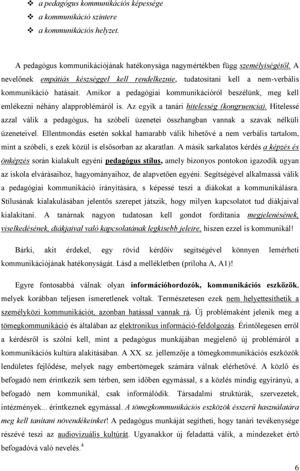 Az egyik a tanári hitelesség (kongruencia). Hitelessé azzal válik a pedagógus, ha szóbeli üzenetei összhangban vannak a szavak nélküli üzeneteivel.