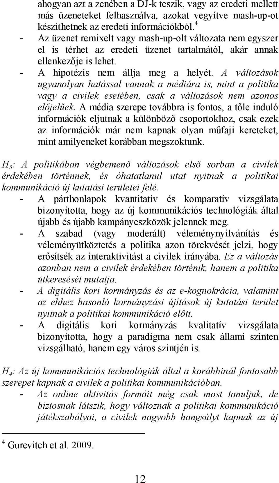 A változások ugyanolyan hatással vannak a médiára is, mint a politika vagy a civilek esetében, csak a változások nem azonos elıjelőek.