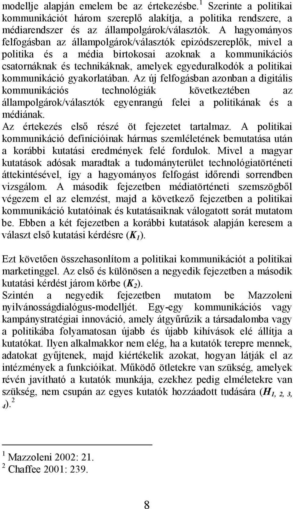 kommunikáció gyakorlatában. Az új felfogásban azonban a digitális kommunikációs technológiák következtében az állampolgárok/választók egyenrangú felei a politikának és a médiának.