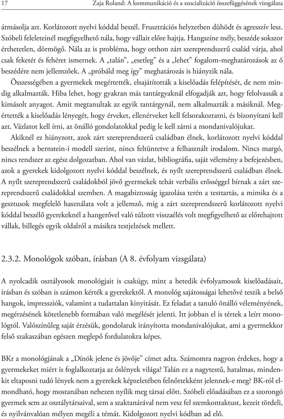 Nála az is probléma, hogy otthon zárt szereprendszerű család várja, ahol csak feketét és fehéret ismernek. A talán, esetleg és a lehet fogalom-meghatározások az ő beszédére nem jellemzőek.