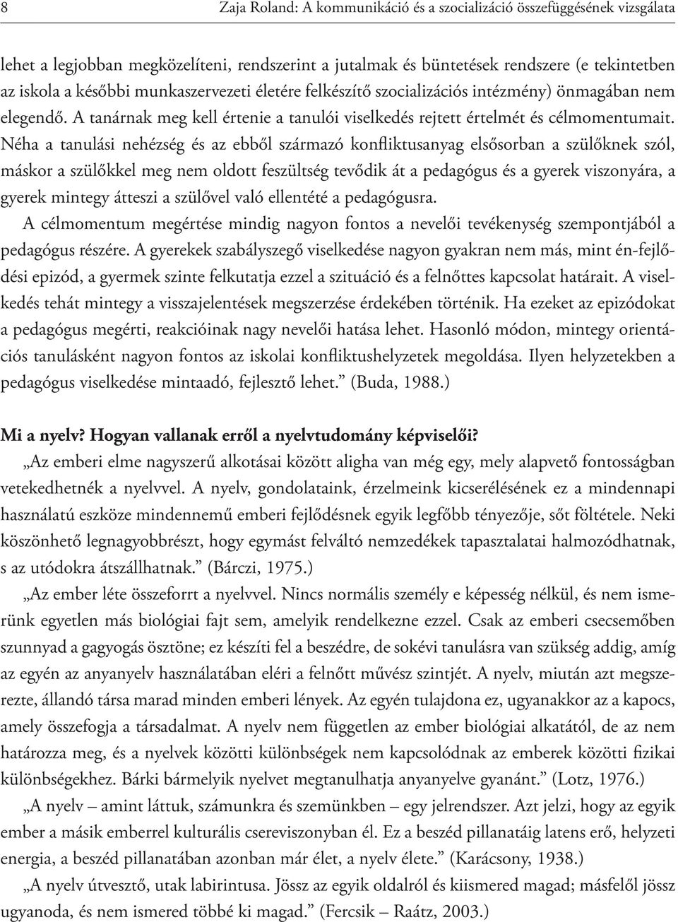 Néha a tanulási nehézség és az ebből származó konfliktusanyag elsősorban a szülőknek szól, máskor a szülőkkel meg nem oldott feszültség tevődik át a pedagógus és a gyerek viszonyára, a gyerek mintegy