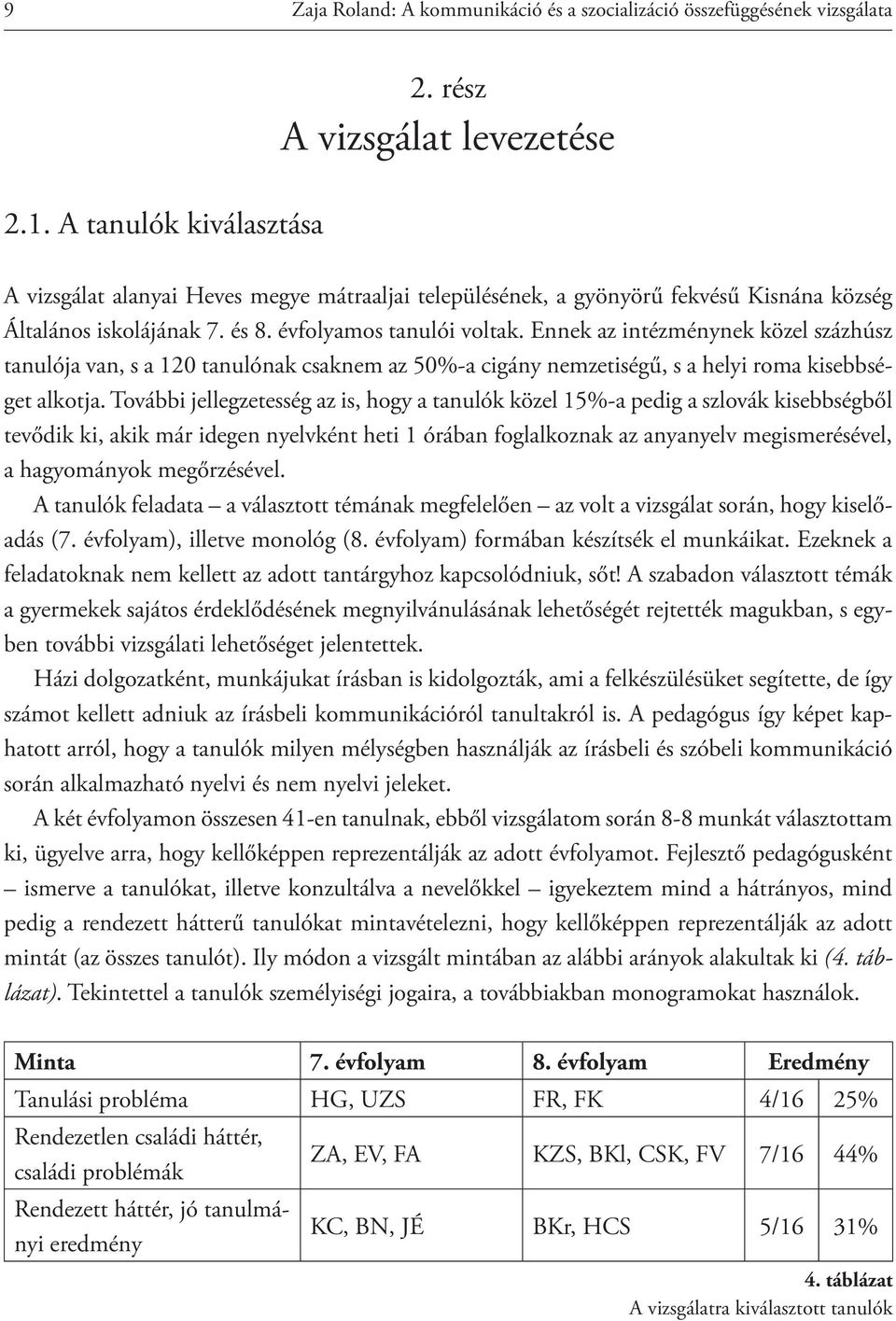 Ennek az intézménynek közel százhúsz tanulója van, s a 120 tanulónak csaknem az 50%-a cigány nemzetiségű, s a helyi roma kisebbséget alkotja.