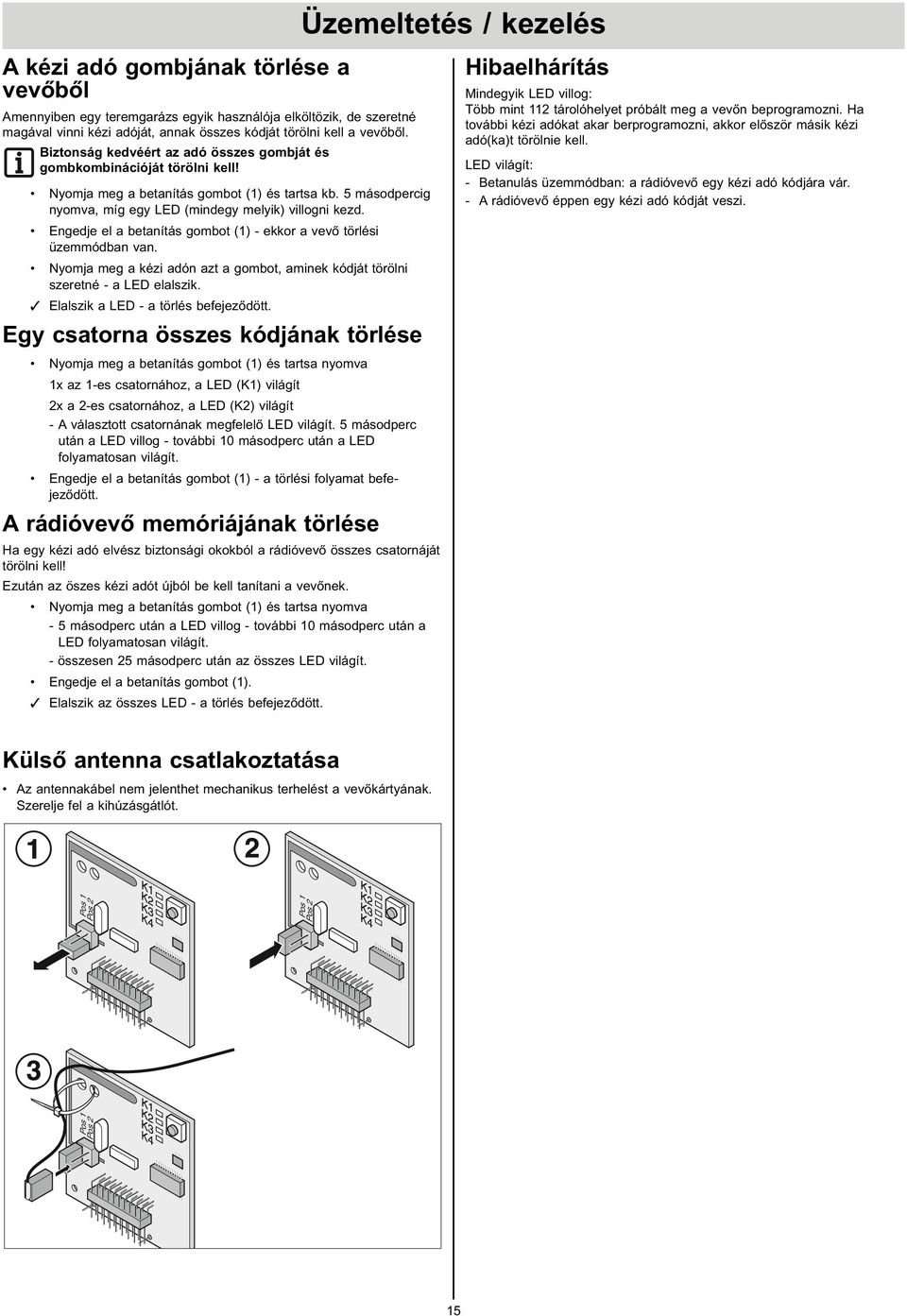 ngedje el a betanítás gombot () - ekkor a vevő törlési üzemmódban van. yomja meg a kézi adón azt a gombot, aminek kódját törölni szeretné - a L elalszik. lalszik a L - a törlés befejeződött.