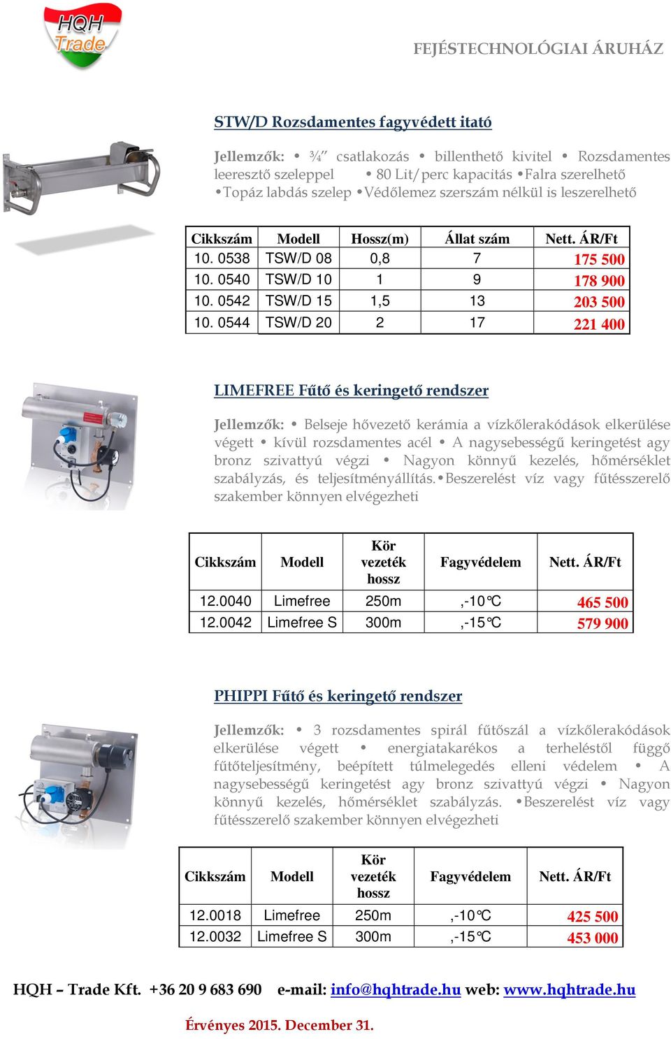 0544 TSW/D 20 2 17 221 400 LIMEFREE Fűtő és keringető rendszer Jellemzők: Belseje hővezető kerámia a vízkőlerakódások elkerülése végett kívül rozsdamentes acél A nagysebességű keringetést agy bronz