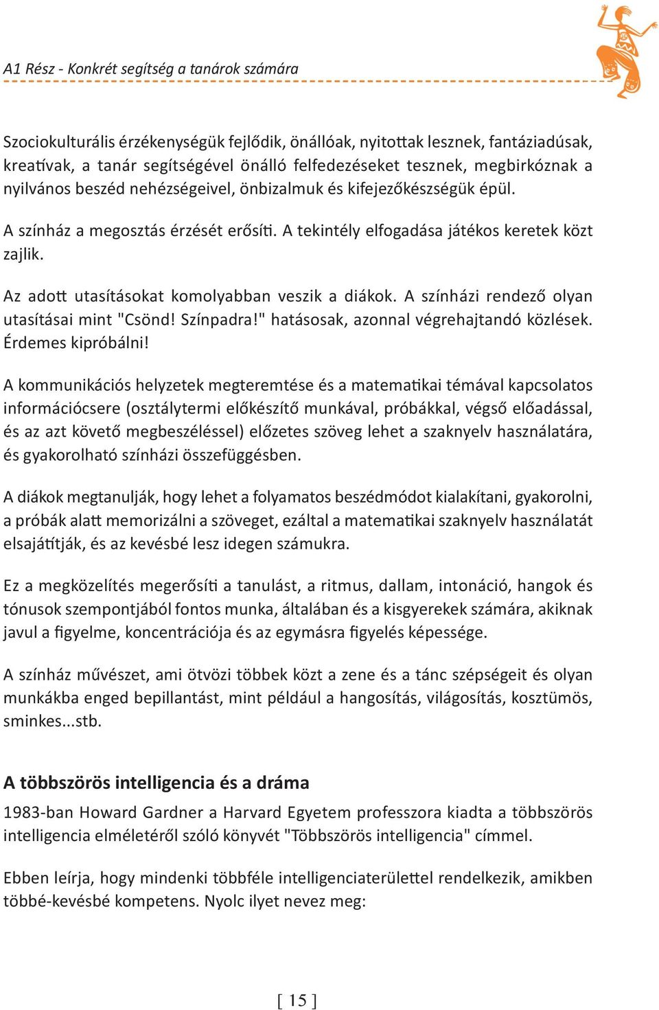 Az adott utasításokat komolyabban veszik a diákok. A színházi rendező olyan utasításai mint "Csönd! Színpadra!" hatásosak, azonnal végrehajtandó közlések. Érdemes kipróbálni!