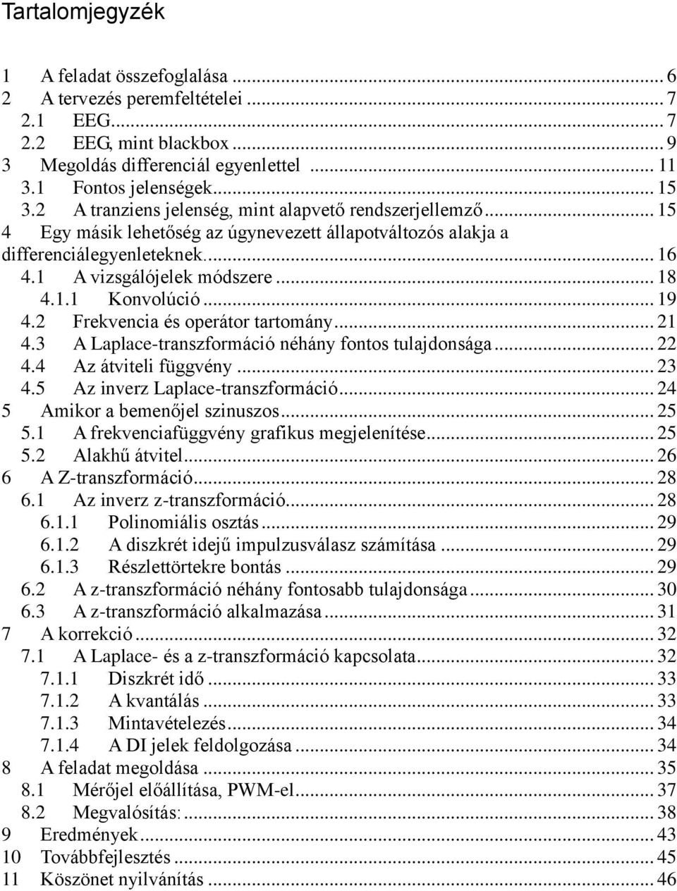 .. 19 4.2 Frekvencia és operátor tartomány... 21 4.3 A Laplace-transzformáció néhány fontos tulajdonsága... 22 4.4 Az átviteli függvény... 23 4.5 Az inverz Laplace-transzformáció.