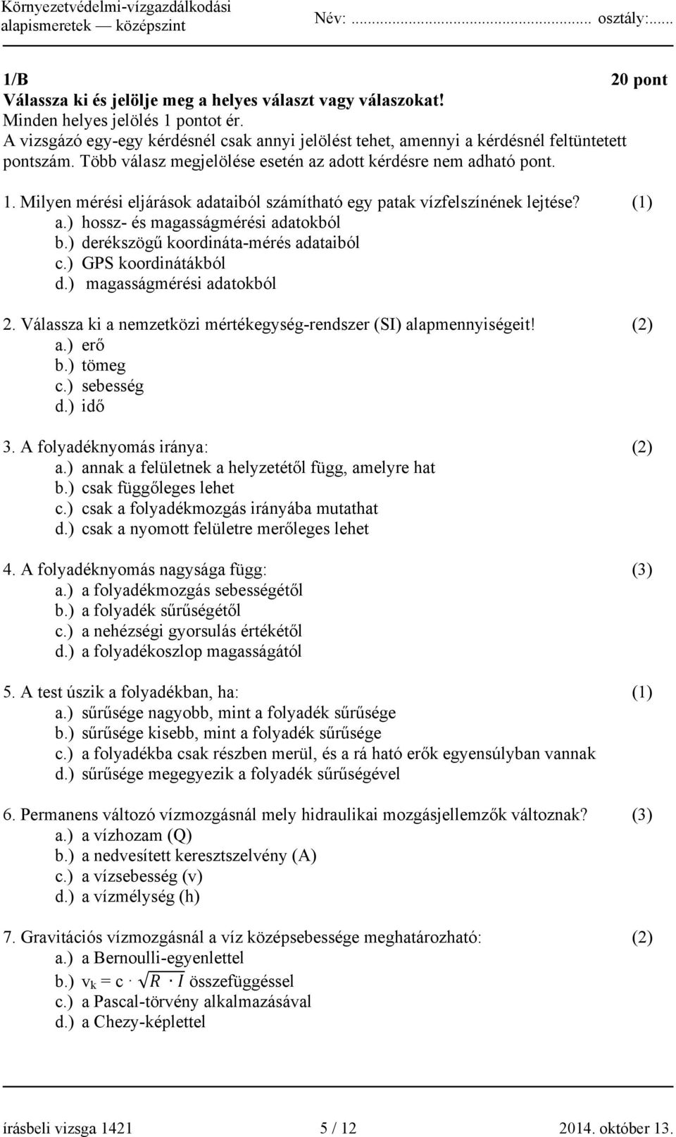 Milyen mérési eljárások adataiból számítható egy patak vízfelszínének lejtése? (1) a.) hossz- és magasságmérési adatokból b.) derékszögű koordináta-mérés adataiból c.) GPS koordinátákból d.