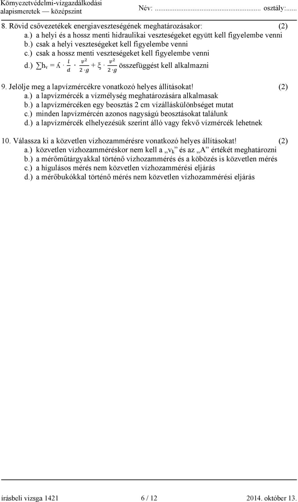 Jelölje meg a lapvízmércékre vonatkozó helyes állításokat! (2) a.) a lapvízmércék a vízmélység meghatározására alkalmasak b.) a lapvízmércéken egy beosztás 2 cm vízálláskülönbséget mutat c.