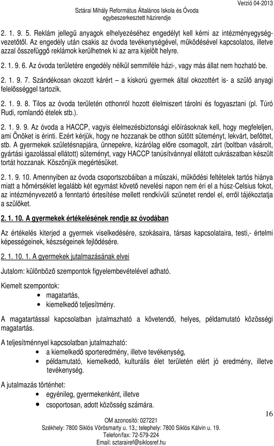 Az óvoda területére engedély nélkül semmiféle házi-, vagy más állat nem hozható be. 2. 1. 9. 7. Szándékosan okozott kárért a kiskorú gyermek által okozottért is- a szülő anyagi felelősséggel tartozik.