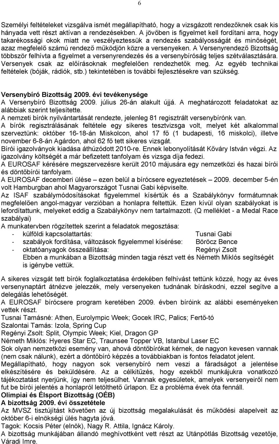 A Versenyrendező Bizottság többször felhívta a figyelmet a versenyrendezés és a versenybíróság teljes szétválasztására. Versenyek csak az előírásoknak megfelelően rendezhetők meg.