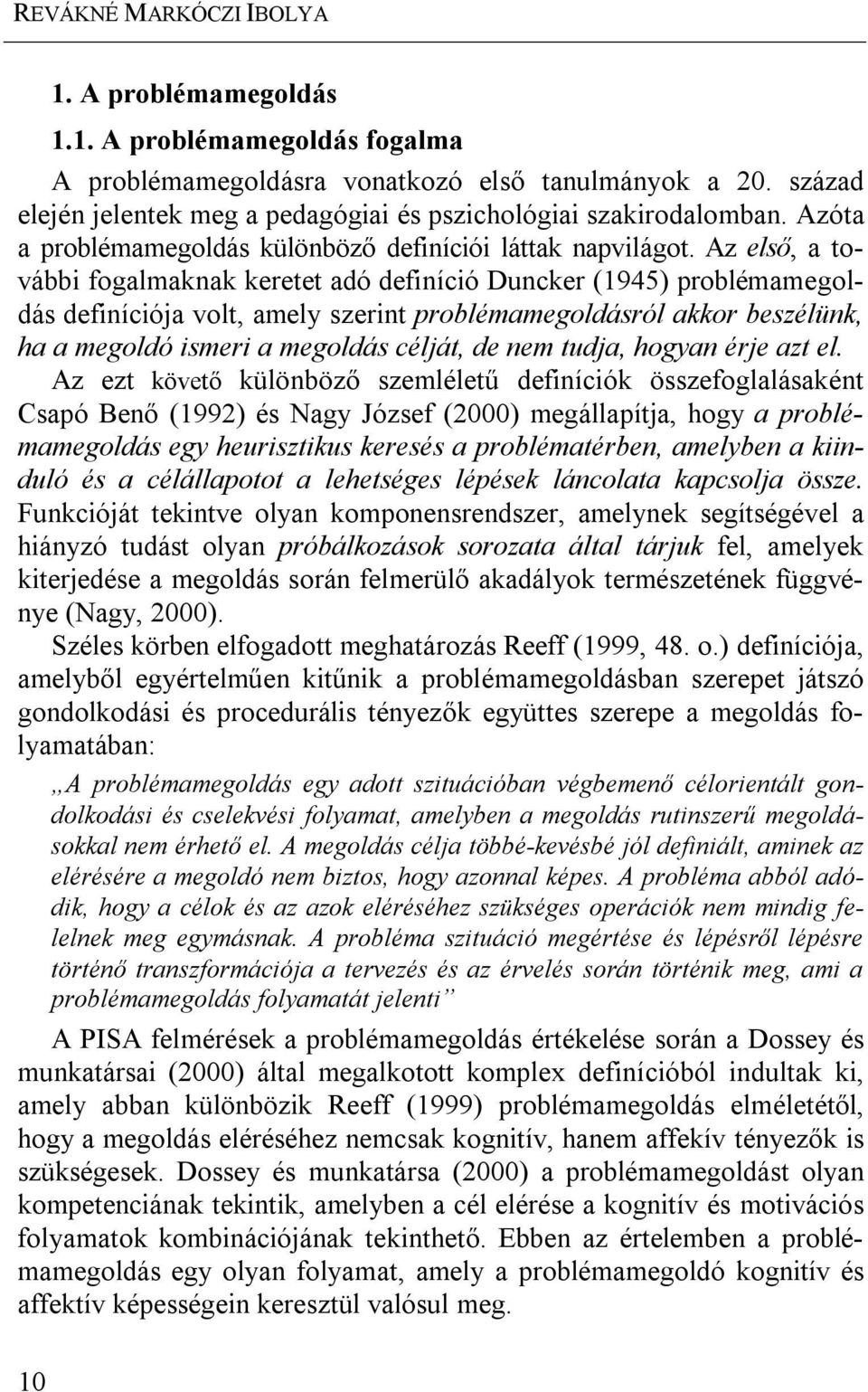 Az első, a további fogalmaknak keretet adó definíció Duncker (1945) problémamegoldás definíciója volt, amely szerint problémamegoldásról akkor beszélünk, ha a megoldó ismeri a megoldás célját, de nem