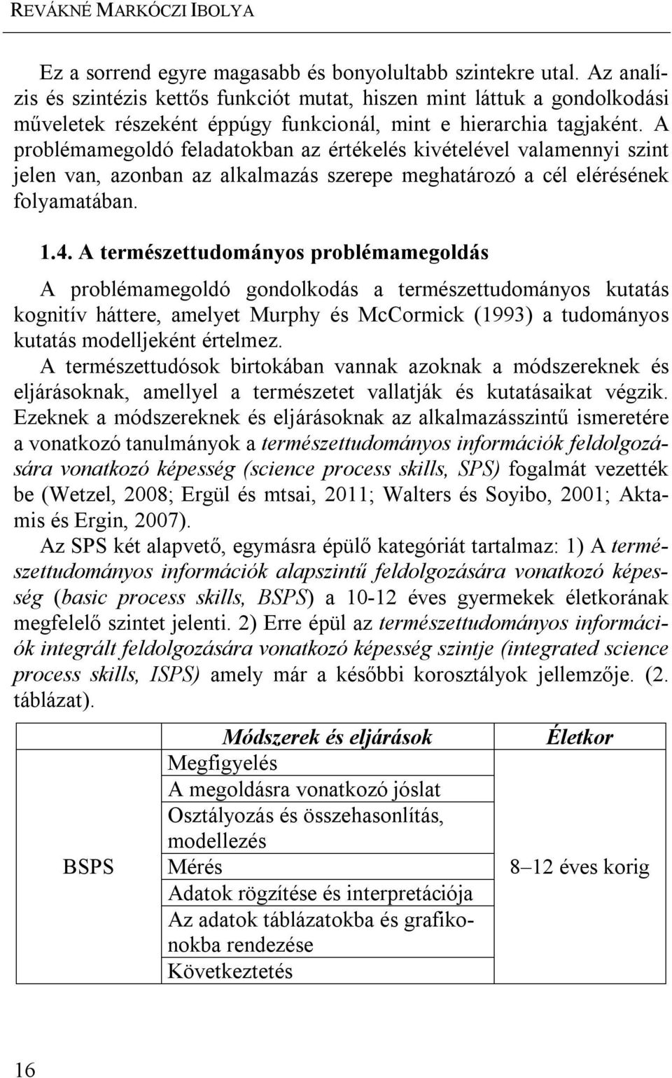 A problémamegoldó feladatokban az értékelés kivételével valamennyi szint jelen van, azonban az alkalmazás szerepe meghatározó a cél elérésének folyamatában. 1.4.