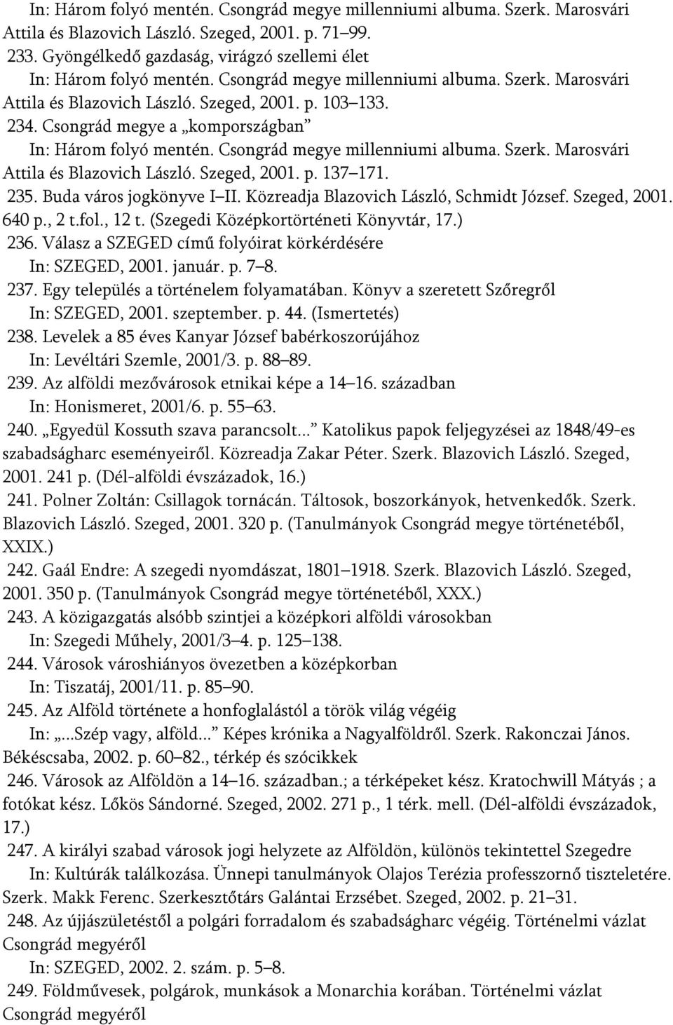 Szerk. Marosvári Attila és Blazovich László. Szeged, 2001. p. 137 171. 235. Buda város jogkönyve I II. Közreadja Blazovich László, Schmidt József. Szeged, 2001. 640 p., 2 t.fol., 12 t.