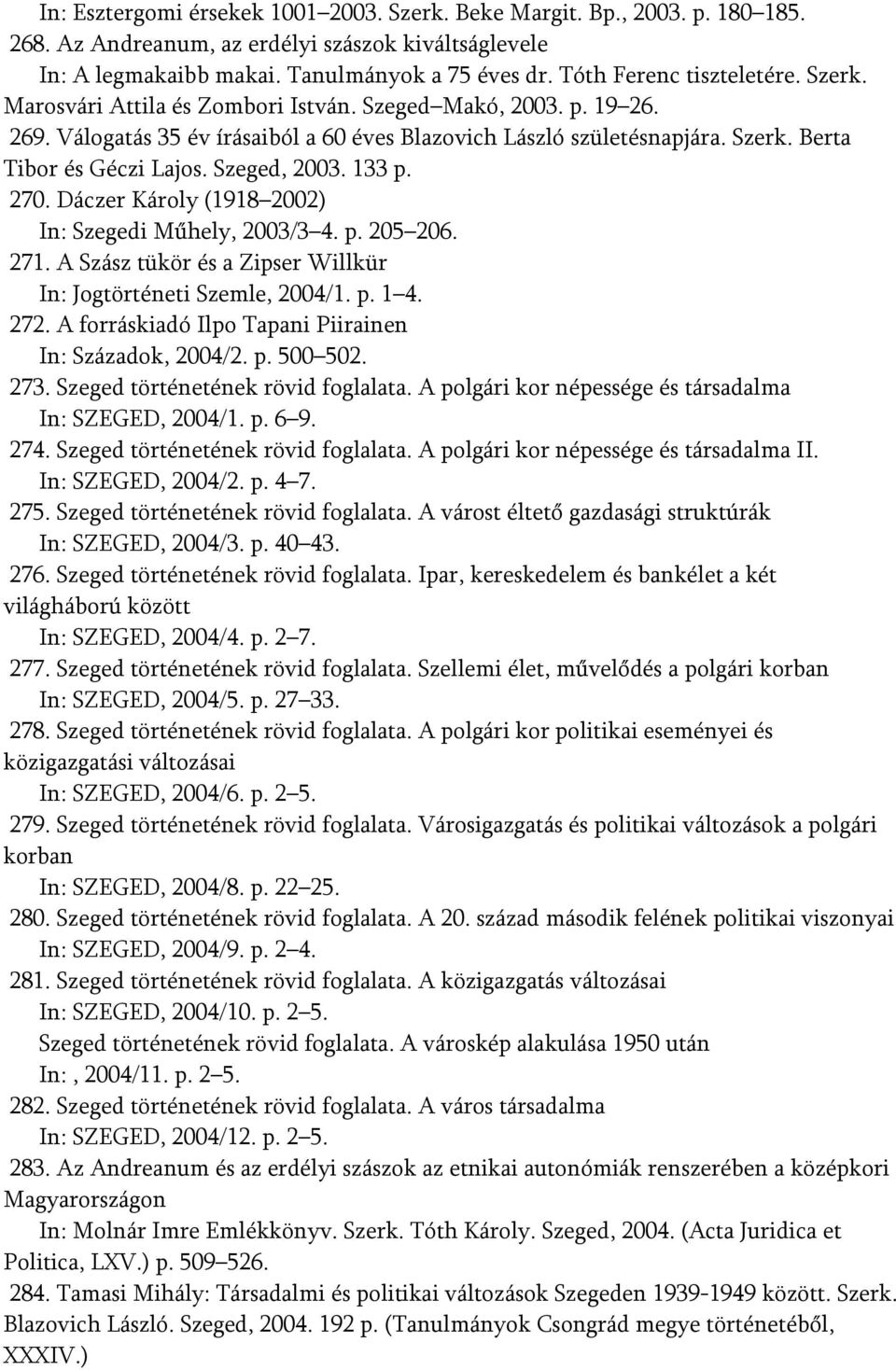 Szeged, 2003. 133 p. 270. Dáczer Károly (1918 2002) In: Szegedi Műhely, 2003/3 4. p. 205 206. 271. A Szász tükör és a Zipser Willkür In: Jogtörténeti Szemle, 2004/1. p. 1 4. 272.