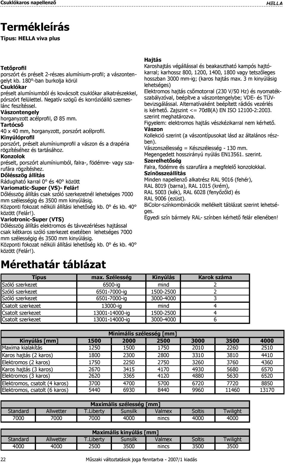 Vászontengely horganyzott acélprofil, Ø 85 mm. Tartócső 40 x 40 mm, horganyzott, porszórt acélprofil. Kinyúlóprofil porszórt, préselt alumíniumprofil a vászon és a drapéria rögzítéséhez és tartásához.