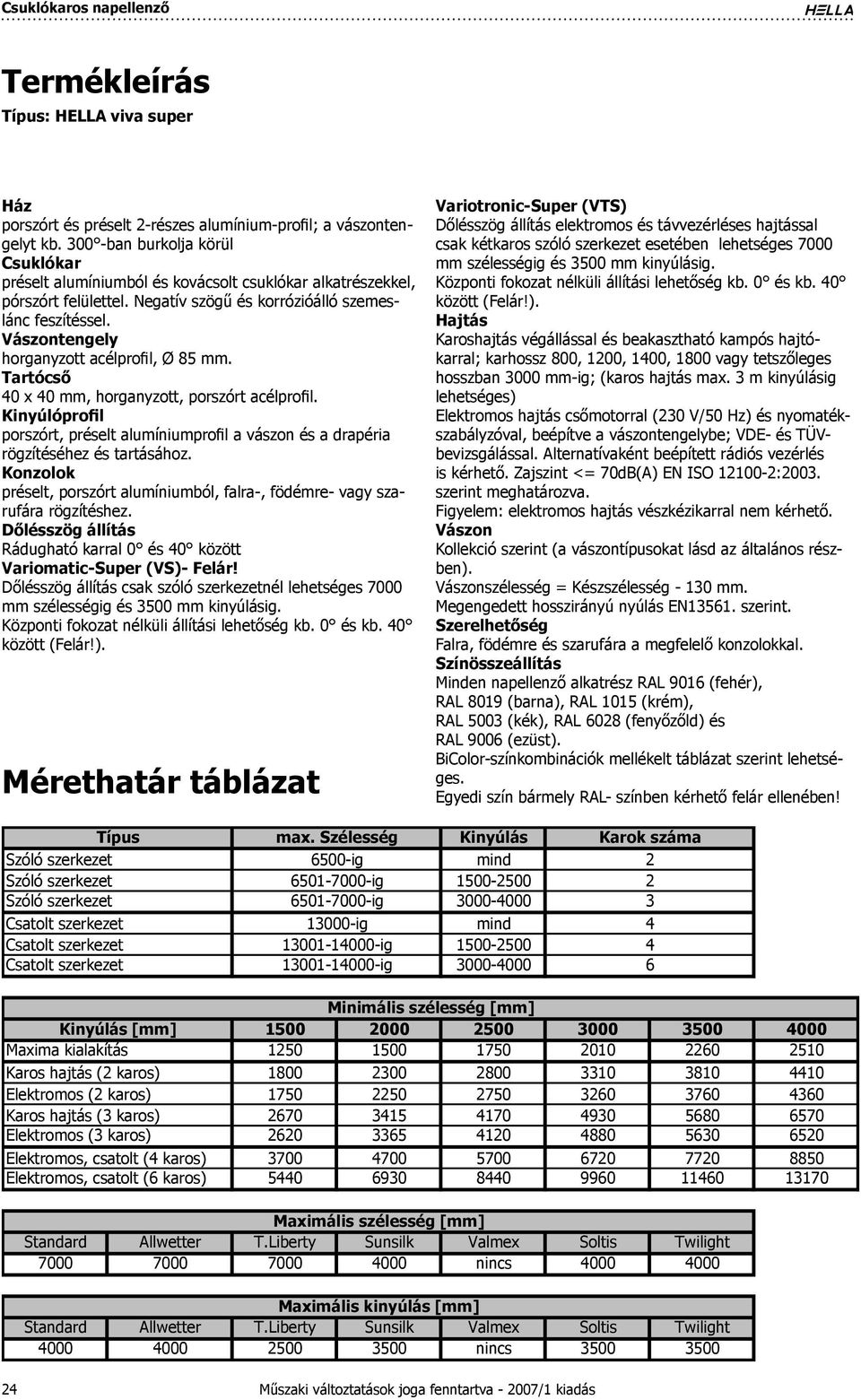 Vászontengely horganyzott acélprofil, Ø 85 mm. Tartócső 40 x 40 mm, horganyzott, porszórt acélprofil. Kinyúlóprofil porszórt, préselt alumíniumprofil a vászon és a drapéria rögzítéséhez és tartásához.