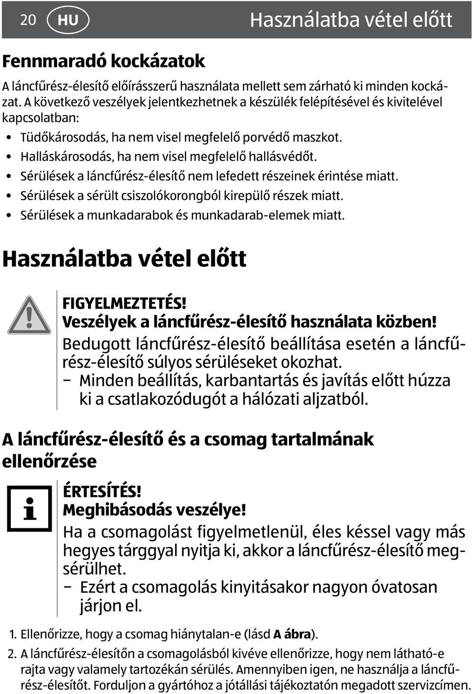 Sérülések a láncfűrész-élesítő nem lefedett részeinek érintése miatt. Sérülések a sérült csiszolókorongból kirepülő részek miatt. Sérülések a munkadarabok és munkadarab-elemek miatt.