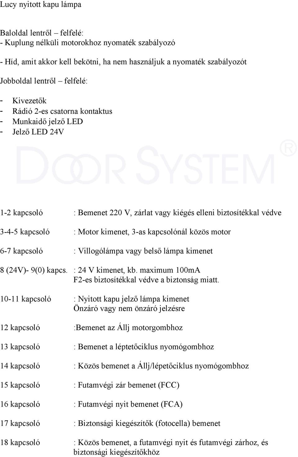 kapcsolónál közös motor 6-7 kapcsoló : Villogólámpa vagy belső lámpa kimenet 8 (24V)- 9(0) kapcs. : 24 V kimenet, kb. maximum 100mA F2-es biztosítékkal védve a biztonság miatt.