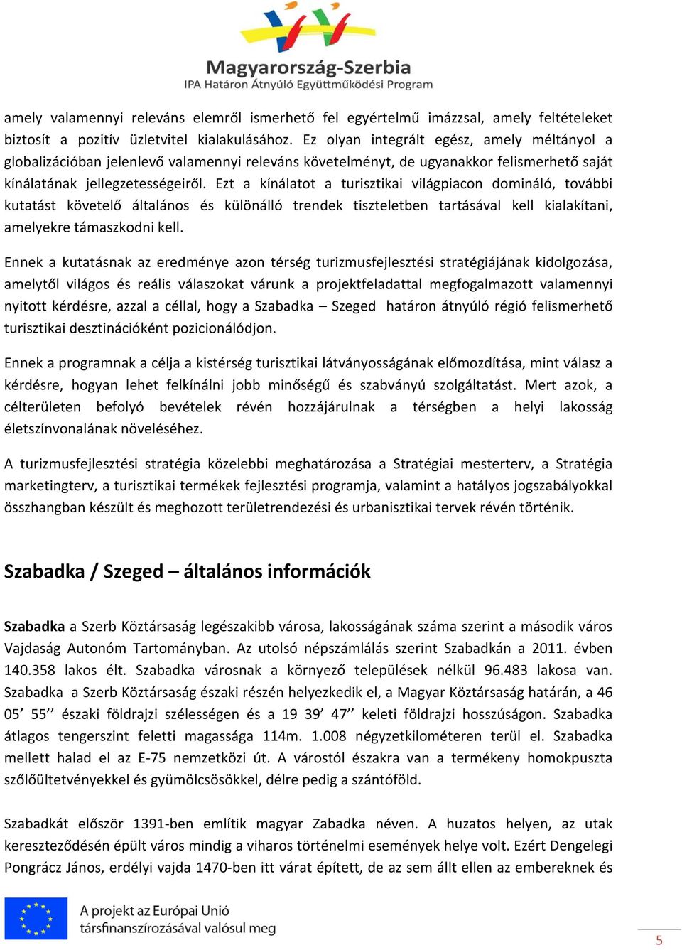 Ezt a kínálatot a turisztikai világpiacon domináló, további kutatást követelő általános és különálló trendek tiszteletben tartásával kell kialakítani, amelyekre támaszkodni kell.