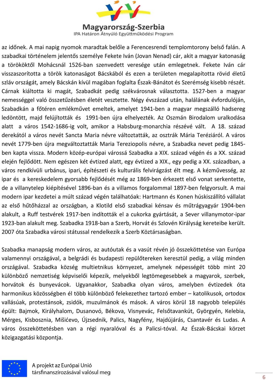 Fekete Iván cár visszaszorította a török katonaságot Bácskából és ezen a területen megalapította rövid életű szláv országát, amely Bácskán kívül magában foglalta Észak Bánátot és Szerémség kisebb