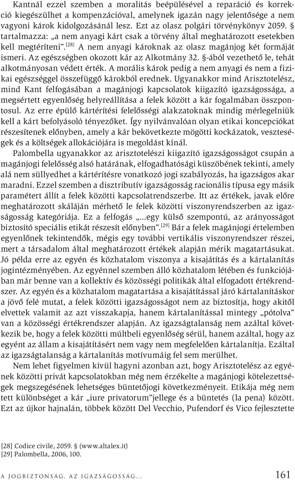 Az egészségben okozott kár az Alkotmány 32. -ából vezethető le, tehát alkotmányosan védett érték. A morális károk pedig a nem anyagi és nem a fizikai egészséggel összefüggő károkból erednek.