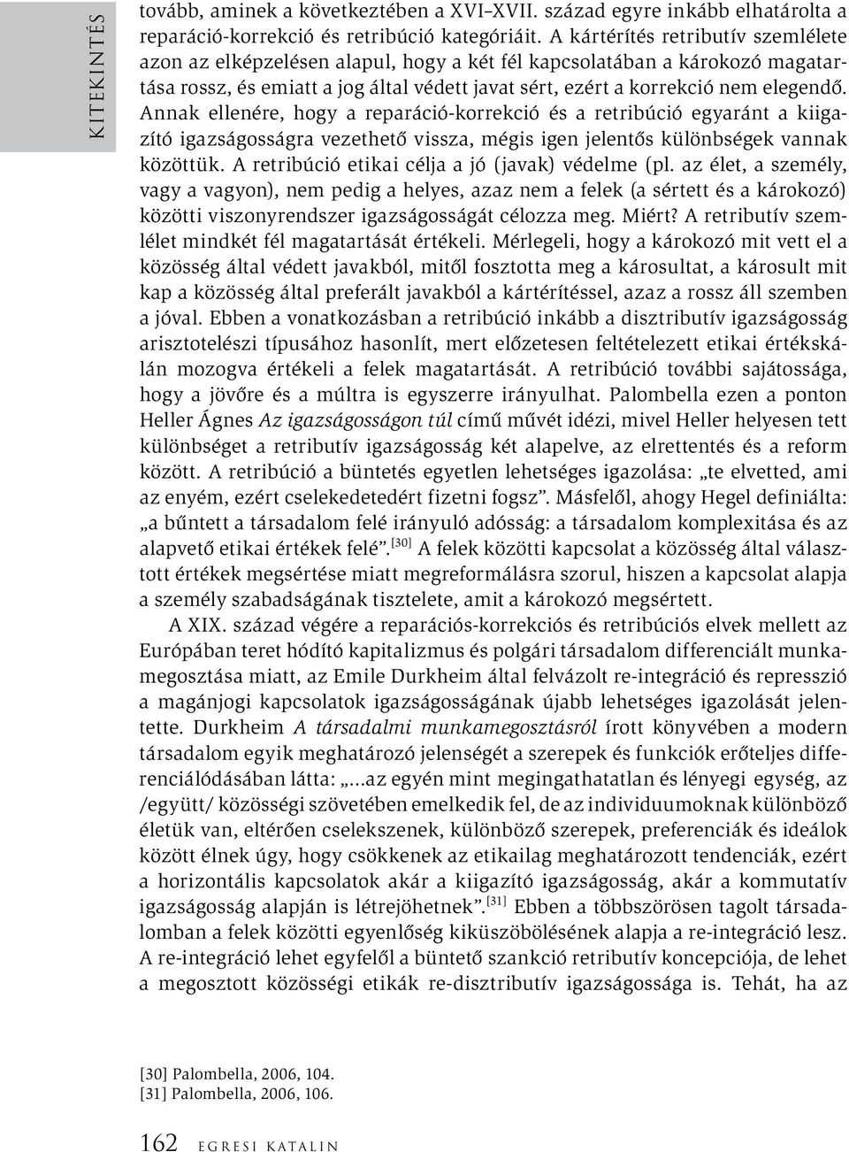 Annak ellenére, hogy a reparáció-korrekció és a retribúció egyaránt a kiigazító igazságosságra vezethető vissza, mégis igen jelentős különbségek vannak közöttük.