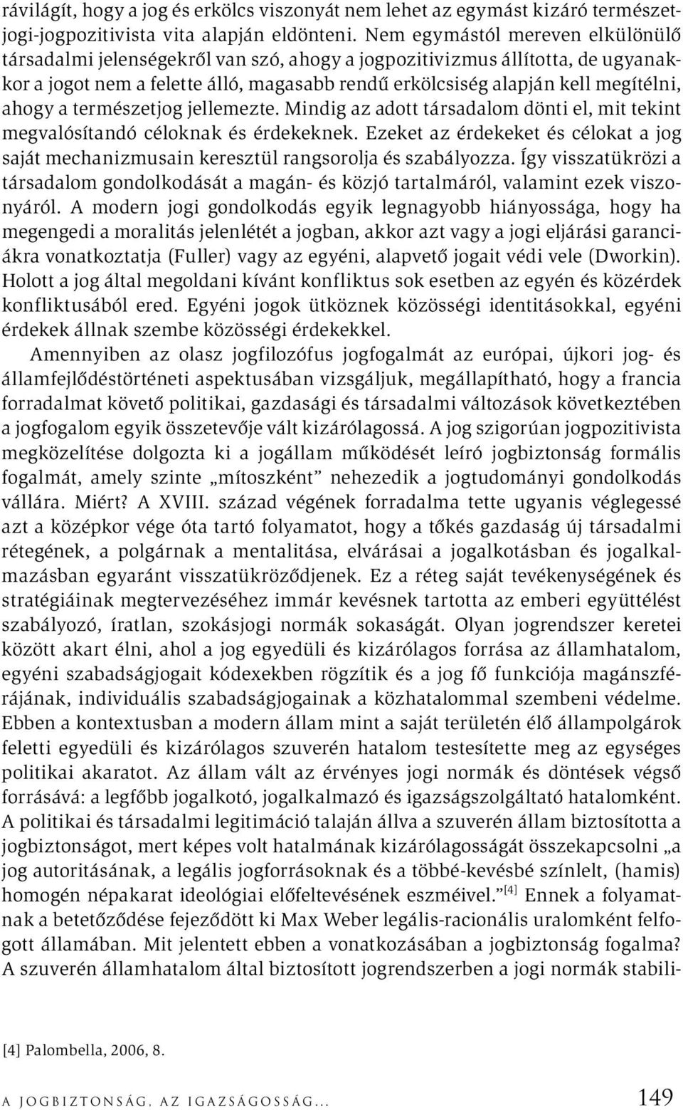 ahogy a természetjog jellemezte. Mindig az adott társadalom dönti el, mit tekint megvalósítandó céloknak és érdekeknek.