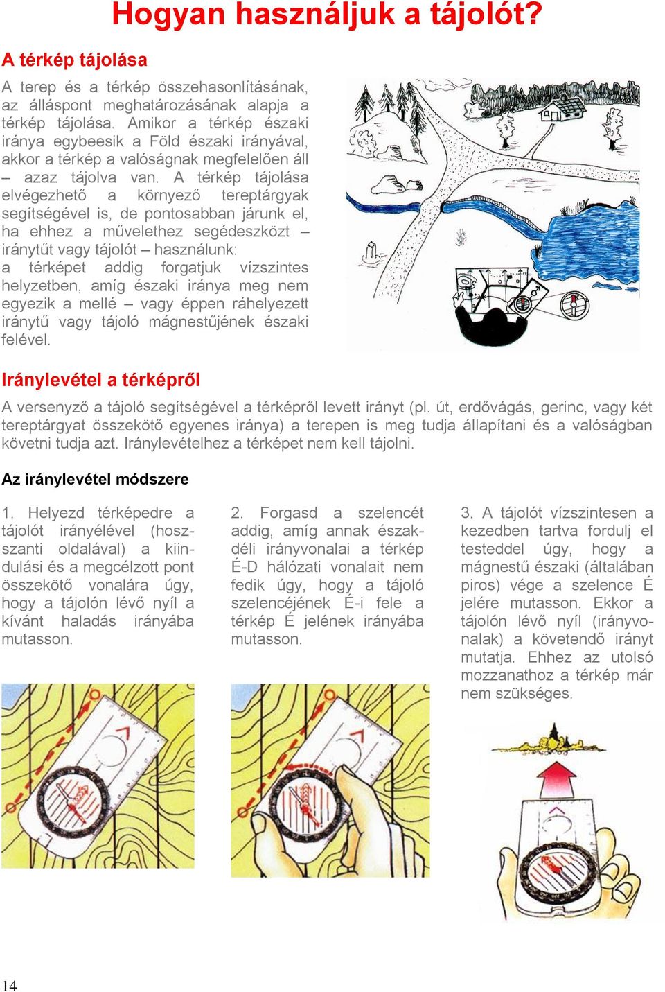 A térkép tájolása elvégezhető a környező tereptárgyak segítségével is, de pontosabban járunk el, ha ehhez a művelethez segédeszközt iránytűt vagy tájolót használunk: a térképet addig forgatjuk